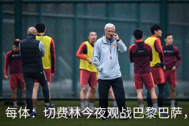 每体：切费林今夜观战巴黎巴萨，拉波尔塔和纳赛尔同台